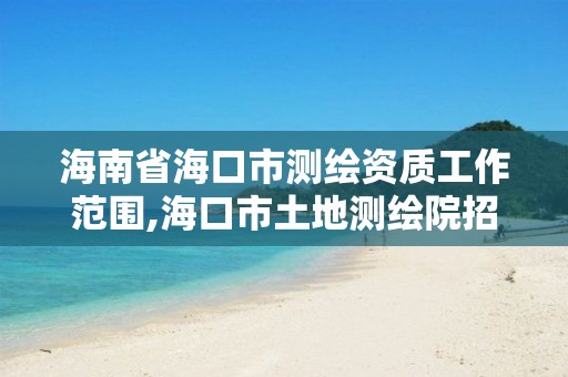 海南省海口市測繪資質工作范圍,海口市土地測繪院招聘