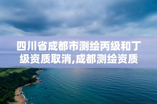 四川省成都市測繪丙級和丁級資質取消,成都測繪資質代辦