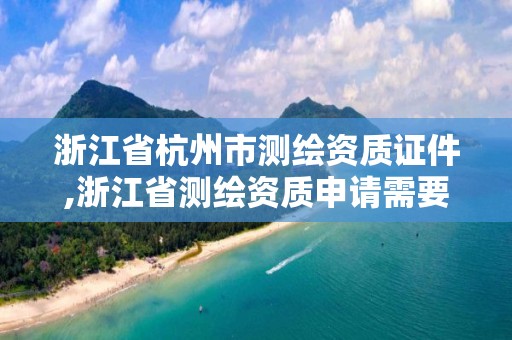 浙江省杭州市測繪資質證件,浙江省測繪資質申請需要什么條件