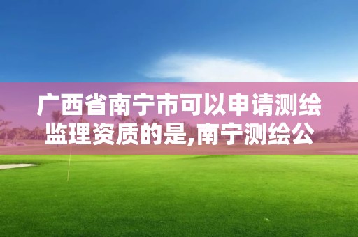 廣西省南寧市可以申請測繪監理資質的是,南寧測繪公司怎么收費標準