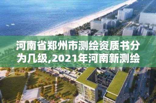 河南省鄭州市測繪資質(zhì)書分為幾級,2021年河南新測繪資質(zhì)辦理