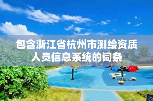 包含浙江省杭州市測繪資質人員信息系統的詞條