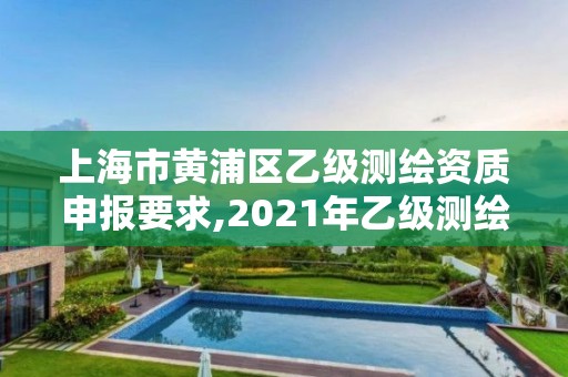 上海市黃浦區乙級測繪資質申報要求,2021年乙級測繪資質申報材料