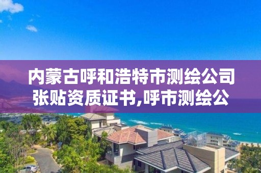 內蒙古呼和浩特市測繪公司張貼資質證書,呼市測繪公司招聘