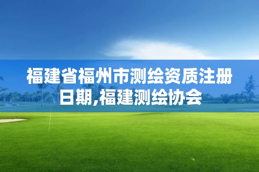 福建省福州市測繪資質注冊日期,福建測繪協會