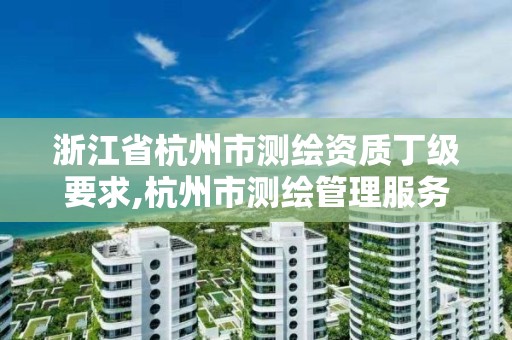 浙江省杭州市測繪資質丁級要求,杭州市測繪管理服務平臺