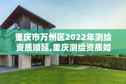 重慶市萬州區2022年測繪資質順延,重慶測繪資質如何辦理