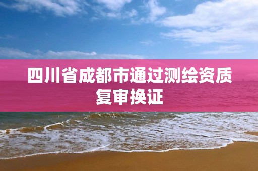 四川省成都市通過測繪資質復審換證