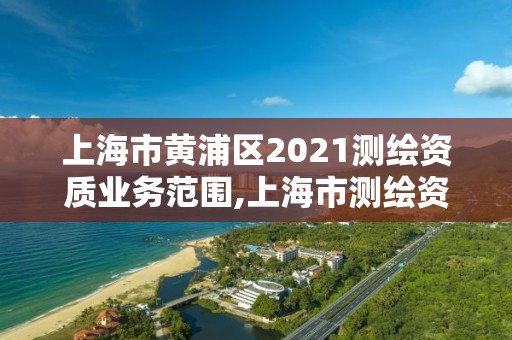 上海市黃浦區(qū)2021測繪資質(zhì)業(yè)務(wù)范圍,上海市測繪資質(zhì)單位名單