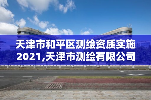 天津市和平區測繪資質實施2021,天津市測繪有限公司