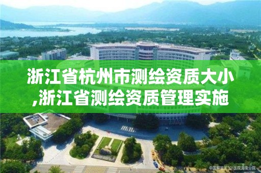 浙江省杭州市測繪資質大小,浙江省測繪資質管理實施細則