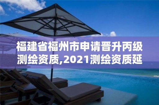 福建省福州市申請晉升丙級測繪資質,2021測繪資質延期公告福建省。