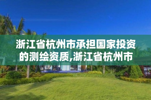 浙江省杭州市承擔國家投資的測繪資質(zhì),浙江省杭州市承擔國家投資的測繪資質(zhì)有哪些