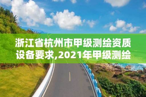 浙江省杭州市甲級測繪資質設備要求,2021年甲級測繪資質