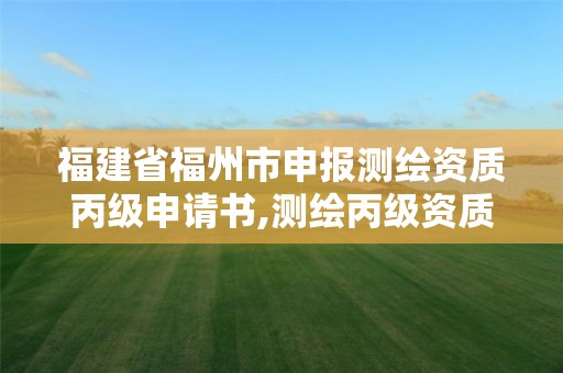 福建省福州市申報測繪資質丙級申請書,測繪丙級資質承接業務范圍。