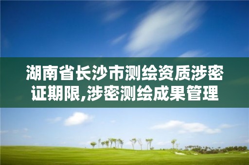 湖南省長沙市測繪資質涉密證期限,涉密測繪成果管理人員證書有什么用