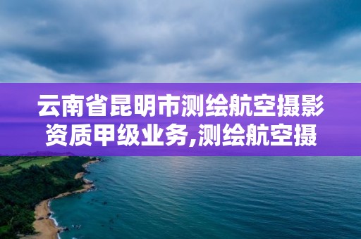 云南省昆明市測繪航空攝影資質甲級業務,測繪航空攝影資質乙級。