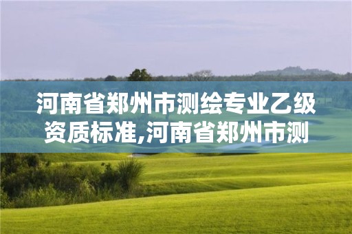 河南省鄭州市測繪專業乙級資質標準,河南省鄭州市測繪學校