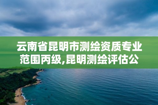 云南省昆明市測繪資質專業范圍丙級,昆明測繪評估公司