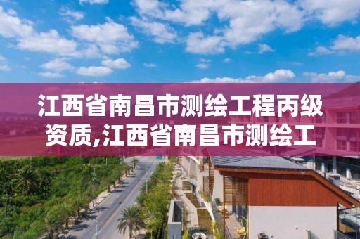 江西省南昌市測繪工程丙級資質,江西省南昌市測繪工程丙級資質有哪些