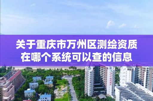 關于重慶市萬州區測繪資質在哪個系統可以查的信息