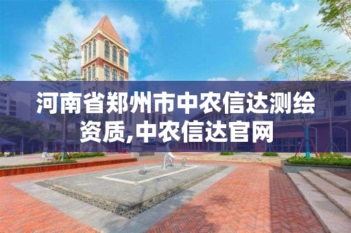 河南省鄭州市中農信達測繪資質,中農信達官網