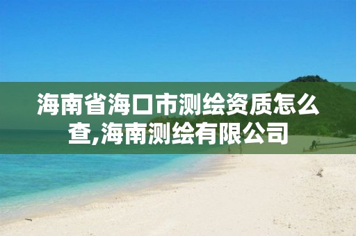 海南省海口市測繪資質怎么查,海南測繪有限公司