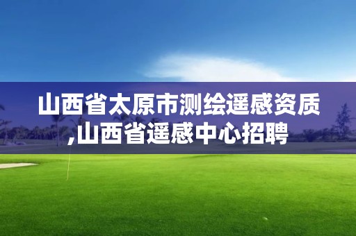 山西省太原市測繪遙感資質,山西省遙感中心招聘