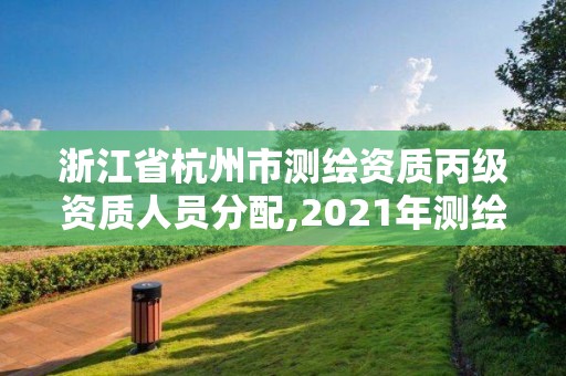 浙江省杭州市測繪資質丙級資質人員分配,2021年測繪資質丙級申報條件