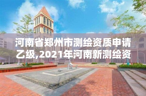 河南省鄭州市測繪資質申請乙級,2021年河南新測繪資質辦理。