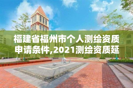 福建省福州市個人測繪資質申請條件,2021測繪資質延期公告福建省。