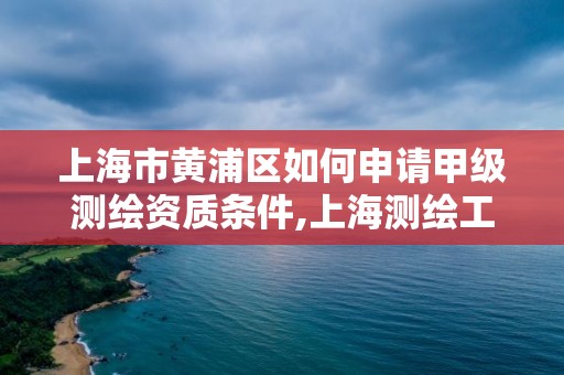 上海市黃浦區如何申請甲級測繪資質條件,上海測繪工程師職稱評定條件及流程