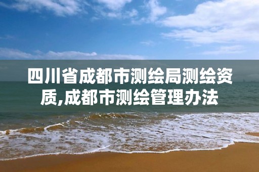 四川省成都市測繪局測繪資質,成都市測繪管理辦法