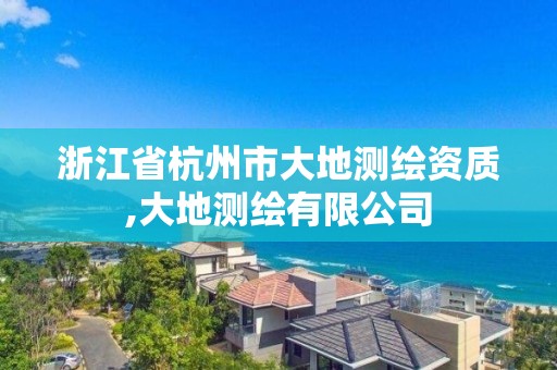 浙江省杭州市大地測繪資質,大地測繪有限公司