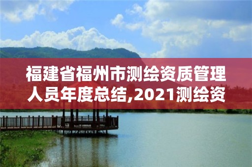 福建省福州市測繪資質管理人員年度總結,2021測繪資質延期公告福建省