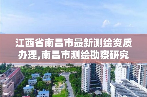 江西省南昌市最新測繪資質辦理,南昌市測繪勘察研究院有限公司