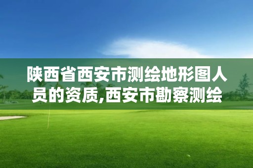 陜西省西安市測繪地形圖人員的資質,西安市勘察測繪院資質等級。