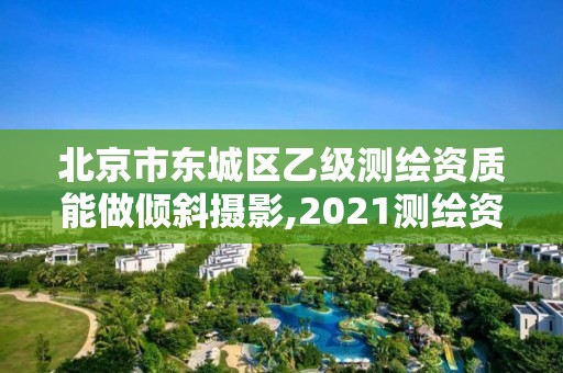 北京市東城區(qū)乙級(jí)測(cè)繪資質(zhì)能做傾斜攝影,2021測(cè)繪資質(zhì)乙級(jí)人員要求。