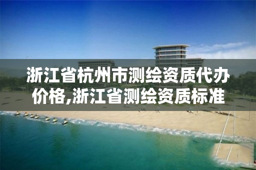 浙江省杭州市測繪資質代辦價格,浙江省測繪資質標準