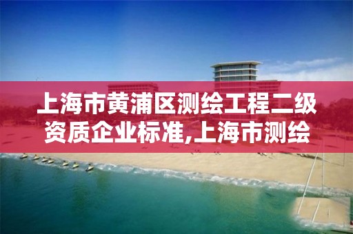 上海市黃浦區測繪工程二級資質企業標準,上海市測繪資質單位名單。