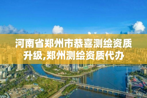 河南省鄭州市恭喜測繪資質(zhì)升級,鄭州測繪資質(zhì)代辦