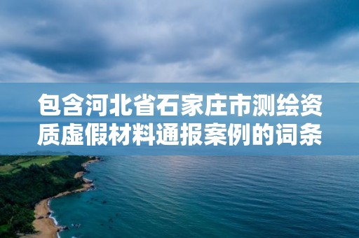 包含河北省石家莊市測繪資質(zhì)虛假材料通報案例的詞條