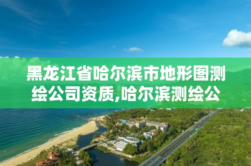 黑龍江省哈爾濱市地形圖測繪公司資質(zhì),哈爾濱測繪公司招聘