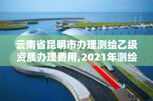 云南省昆明市辦理測繪乙級資質辦理費用,2021年測繪乙級資質