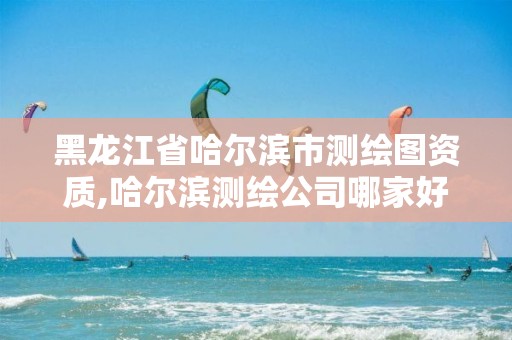 黑龍江省哈爾濱市測繪圖資質,哈爾濱測繪公司哪家好