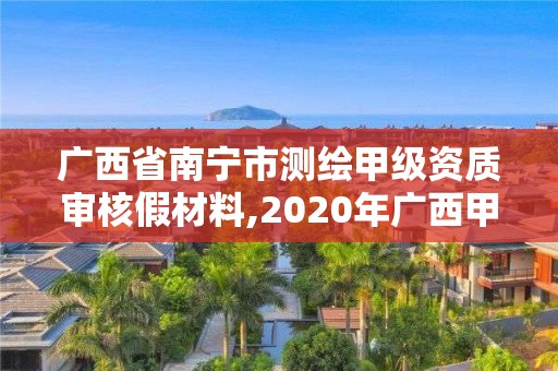 廣西省南寧市測繪甲級資質審核假材料,2020年廣西甲級測繪資質單位