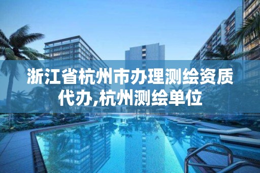 浙江省杭州市辦理測繪資質代辦,杭州測繪單位