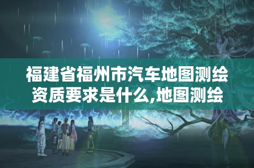 福建省福州市汽車地圖測繪資質要求是什么,地圖測繪車干什么用的。