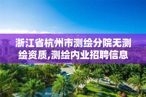 浙江省杭州市測繪分院無測繪資質,測繪內業招聘信息2021杭州