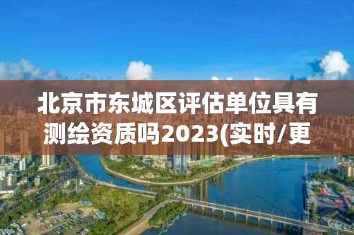 北京市東城區(qū)評估單位具有測繪資質(zhì)嗎2023(實時/更新中)